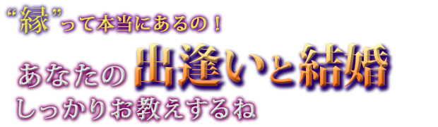 “縁”って本当にあるの!  あなたの 出逢いと結婚しっかりお教えするね
